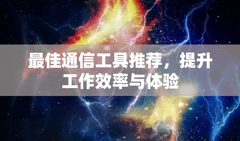 最佳通信工具推荐,提升工作效率与体验