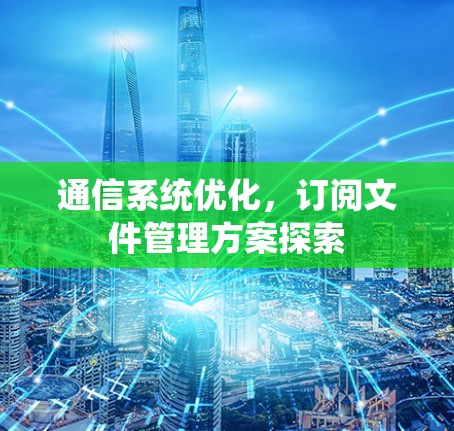 通信系统优化,订阅文件管理方案探索