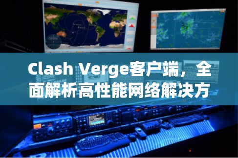 Clash Verge客户端,全面解析高性能网络解决方案