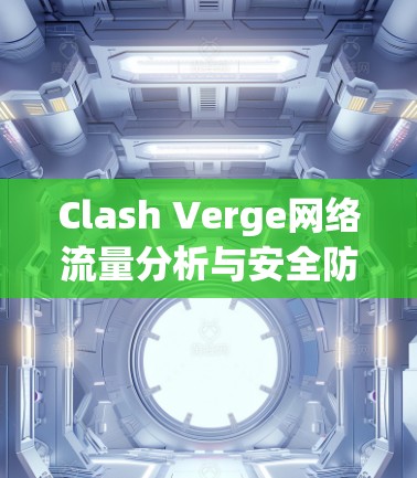 Clash Verge网络流量分析与安全防护配置教程