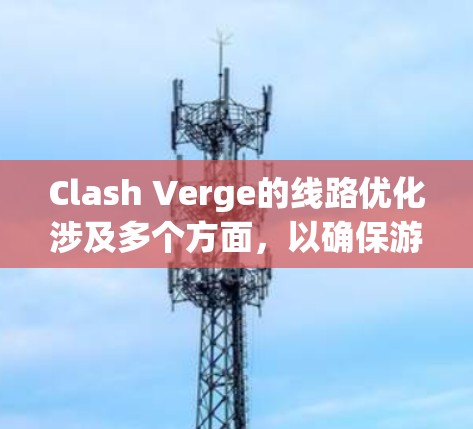 Clash Verge的线路优化涉及多个方面，以确保游戏在网络环境中的高效运行。以下是对其线路优化的详细分析