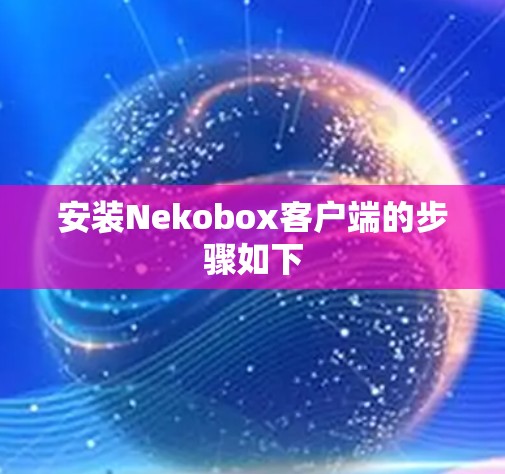 安装Nekobox客户端的步骤如下