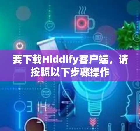 要下载Hiddify客户端,请按照以下步骤操作