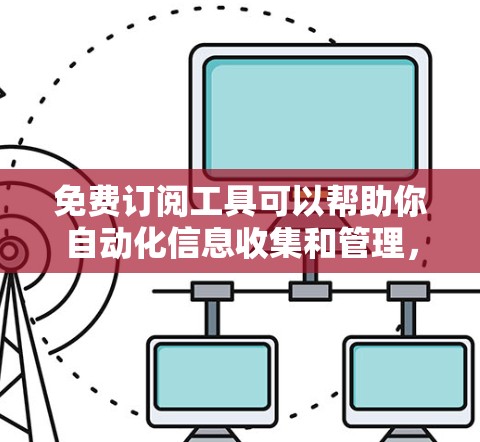 免费订阅工具可以帮助你自动化信息收集和管理,以下是一些常用的免费工具