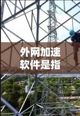 外网加速软件是指用于提升网络外部访问速度、稳定性和安全性的软件解决方案。随着网络环境的复杂化和用户需求的增加，外网加速软件在2026年将更加智能化、自动化，能够更好地满足企业对高性能和高可靠性的需求