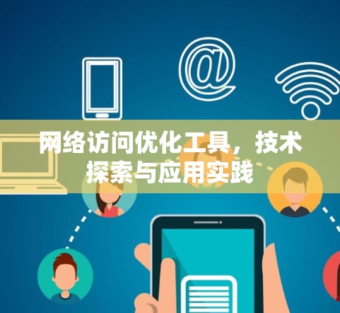 网络访问优化工具,技术探索与应用实践