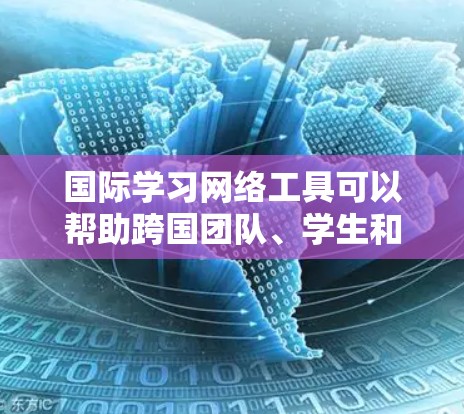 国际学习网络工具可以帮助跨国团队、学生和专业人士更高效地进行跨文化交流、项目合作和学习。以下是一些常用的国际学习网络工具,根据不同功能进行分类
