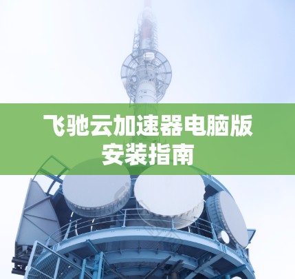飞驰云加速器电脑版安装指南