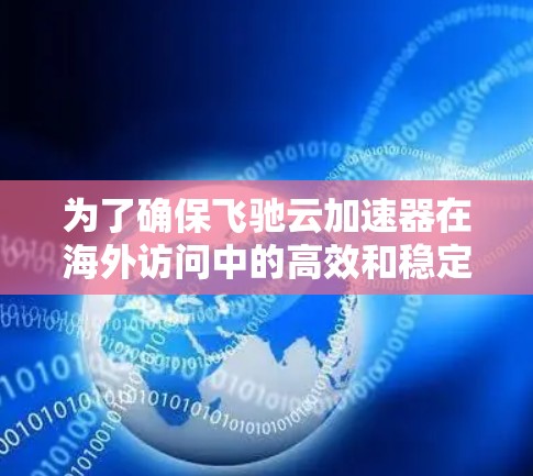 为了确保飞驰云加速器在海外访问中的高效和稳定,以下是一系列优化策略和解决方案,涵盖速度、带宽、数据隐私、成本控制和优化策略等多个方面