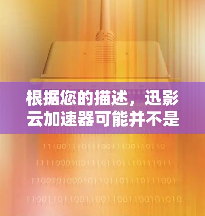 根据您的描述,迅影云加速器可能并不是一个广泛知名的软件或服务。为了确保您的网络体验,以下是一些建议和步骤,帮助您找到适合您的网络加速解决方案