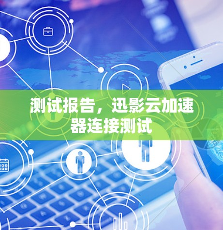 测试报告,迅影云加速器连接测试