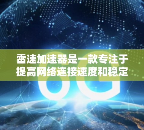 雷速加速器是一款专注于提高网络连接速度和稳定性的应用程序。如果你需要下载雷速加速器,可以按照以下步骤操作