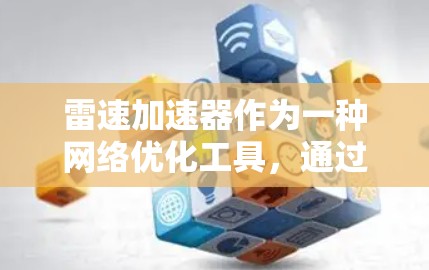 雷速加速器作为一种网络优化工具,通过多种技术手段显著提升网络性能和效率。以下是雷速加速器在网络优化方面的详细工作原理和应用