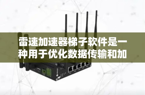 雷速加速器梯子软件是一种用于优化数据传输和加速器性能的工具,旨在提升数据处理效率。以下是对该软件的详细分析和总结