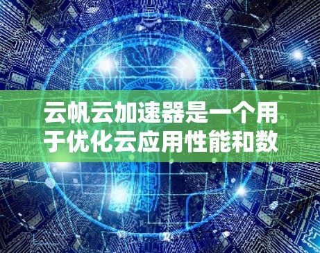 云帆云加速器是一个用于优化云应用性能和数据传输速度的工具。以下是下载和安装云帆云加速器的分步指南