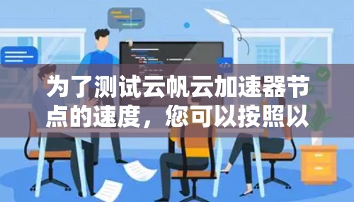 为了测试云帆云加速器节点的速度,您可以按照以下步骤进行