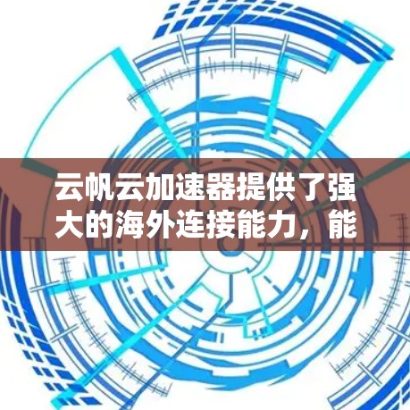 云帆云加速器提供了强大的海外连接能力，能够有效支持跨国数据传输和多云环境下的资源整合。以下是关于云帆云加速器海外连接的详细信息