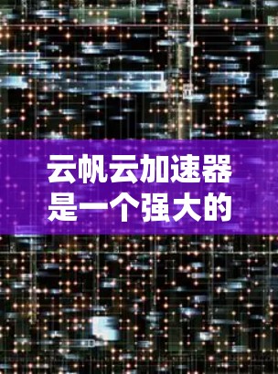 云帆云加速器是一个强大的工具,旨在提升云服务应用的性能,尤其是在API调用和数据访问方面。以下是对该工具的详细介绍和使用步骤