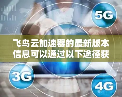 飞鸟云加速器的最新版本信息可以通过以下途径获取