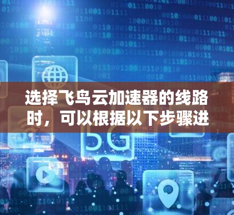 选择飞鸟云加速器的线路时,可以根据以下步骤进行