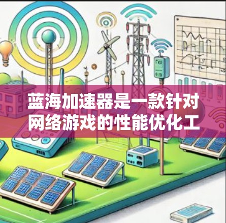 蓝海加速器是一款针对网络游戏的性能优化工具,旨在通过改善游戏运行环境,提升游戏的画面质量和帧率,减少卡顿。以下是关于蓝海加速器PC客户端的一些信息和使用方法