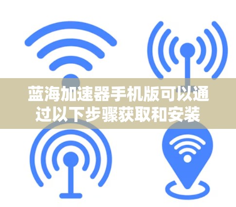 蓝海加速器手机版可以通过以下步骤获取和安装
