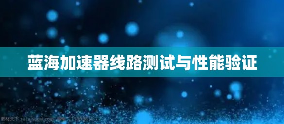 蓝海加速器线路测试与性能验证