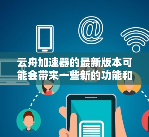 云舟加速器的最新版本可能会带来一些新的功能和改进。虽然我无法实时获取最新信息，但以下是一些常见的云舟加速器更新内容，供您参考