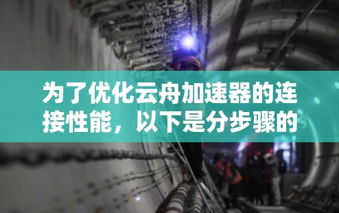 为了优化云舟加速器的连接性能,以下是分步骤的解决方案