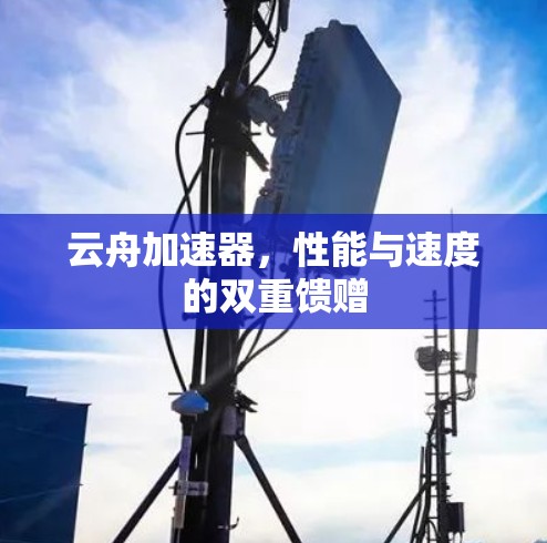 云舟加速器，性能与速度的双重馈赠