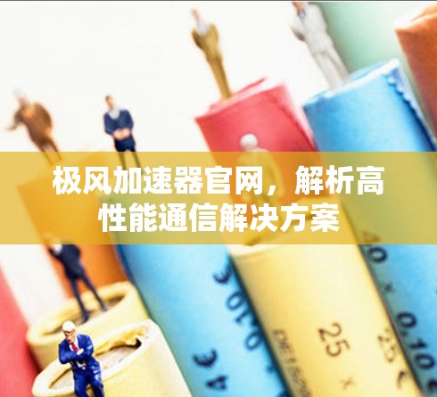 极风加速器官网,解析高性能通信解决方案