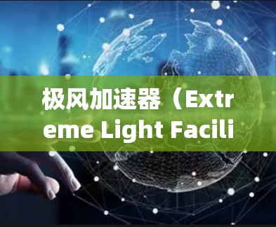 极风加速器（Extreme Light Facility，X-FEL）是一种高能粒子加速器，主要用于产生强制光子束，用于科学研究和技术应用。以下是一些关于极风加速器海外访问的信息和建议