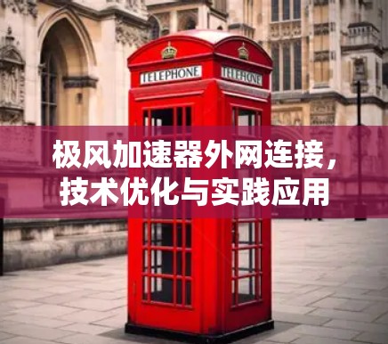 极风加速器外网连接,技术优化与实践应用