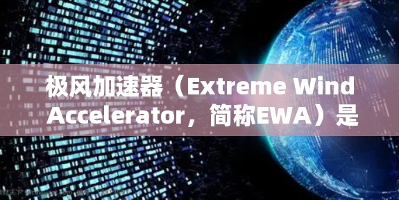极风加速器（Extreme Wind Accelerator，简称EWA）是一种用于模拟和研究极端风速的科学设备，广泛应用于气象学、工程学、能源和航空航天等领域。以下是对极风加速器的详细分析