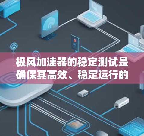 极风加速器的稳定测试是确保其高效、稳定运行的关键步骤。以下是对这一测试的详细总结