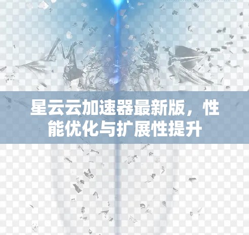星云云加速器最新版,性能优化与扩展性提升