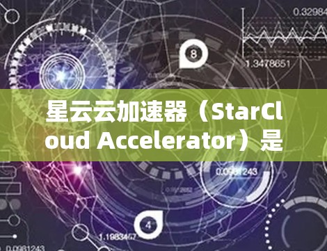 星云云加速器(StarCloud Accelerator)是一款基于云的加速器,旨在优化云环境中的应用性能。以下是使用星云云加速器的分步指南,帮助您快速上手并优化应用