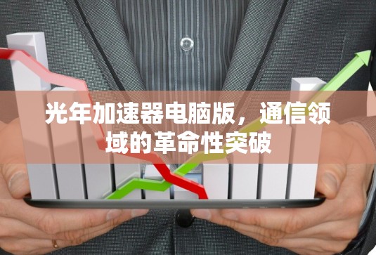 光年加速器电脑版,通信领域的革命性突破