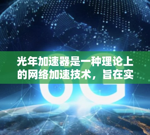 光年加速器是一种理论上的网络加速技术,旨在实现接近光速的数据传输速度。尽管目前光年加速器仍处于实验阶段,但开发移动客户端可能是一个有趣的项目,旨在实现超高速的移动通信