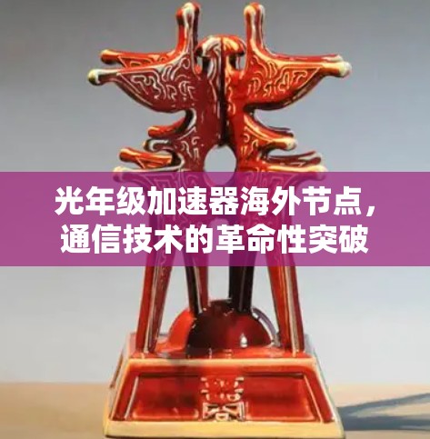 光年级加速器海外节点,通信技术的革命性突破