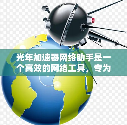 光年加速器网络助手是一个高效的网络工具,专为大数据处理、机器学习和人工智能等领域设计,旨在加速数据传输和计算任务。以下是其关键功能和步骤