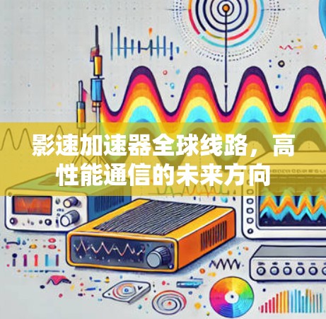 影速加速器全球线路，高性能通信的未来方向