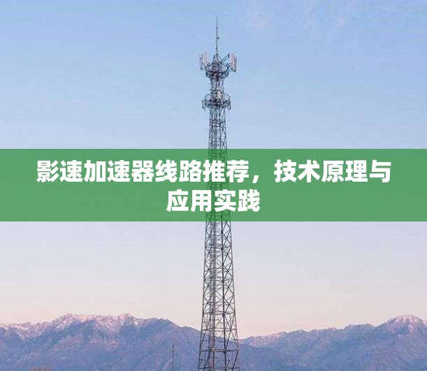 影速加速器线路推荐,技术原理与应用实践