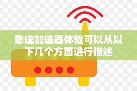影速加速器体验可以从以下几个方面进行描述