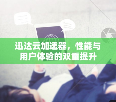 迅达云加速器,性能与用户体验的双重提升