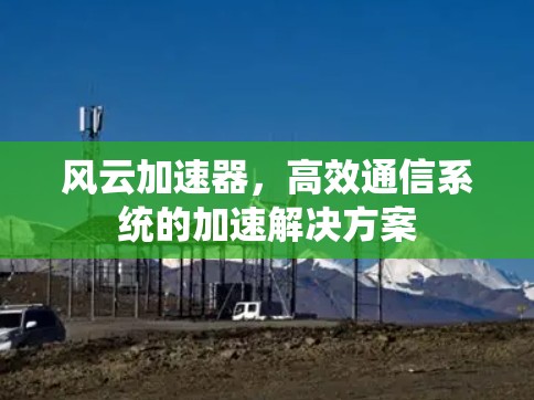 风云加速器，高效通信系统的加速解决方案