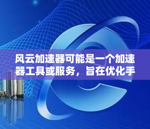 风云加速器可能是一个加速器工具或服务，旨在优化手机性能或数据处理速度。如果你想使用类似的手机应用程序，可以考虑以下几种可能性