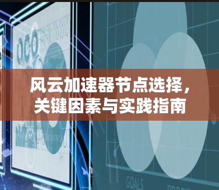 风云加速器节点选择,关键因素与实践指南