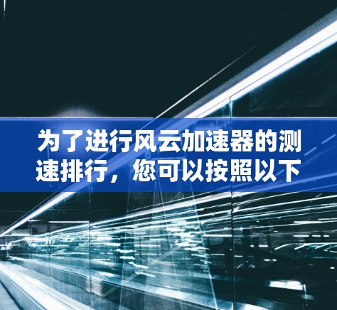 为了进行风云加速器的测速排行,您可以按照以下步骤操作