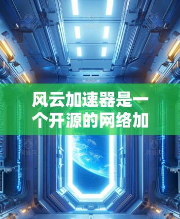 风云加速器是一个开源的网络加速工具,旨在优化特定网络应用的性能。以下是使用风云加速器的分步指南